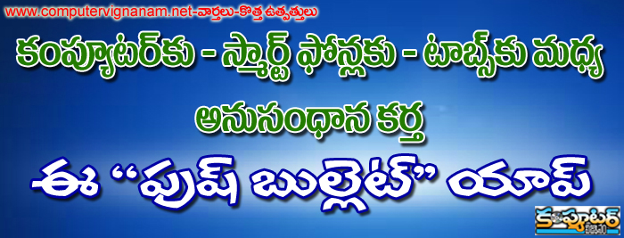 కంప్యూటర్ కు - స్మార్ట్ ఫోన్లకు - టాబ్స్ కు మధ్య అనుసంధానకర్త ఈ - పుష్ బుల్లెట్ యాప్