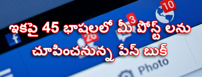 ఇకపై 45 భాషలలో మీ పోస్ట్ లను చూపించనున్న పేస్ బుక్ 