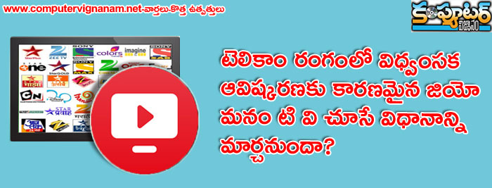 టెలికాం రంగంలో విధ్వంసక  ఆవిష్కరణకు కారణమైన జియో మనం టి వి చూసే విధానాన్ని మార్చనుందా ?