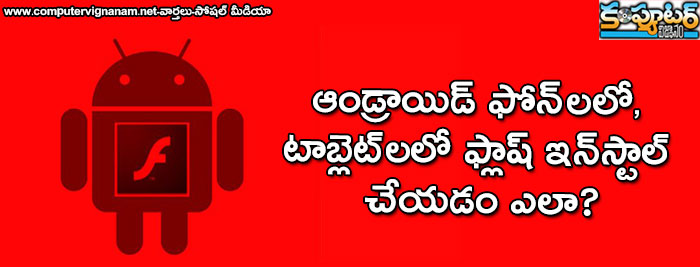 ఆండ్రాయిడ్ ఫోన్ లలో, టాబ్లెట్ లలో ఫ్లాష్ ఇన్ స్టాల్ చేయడం ఎలా?