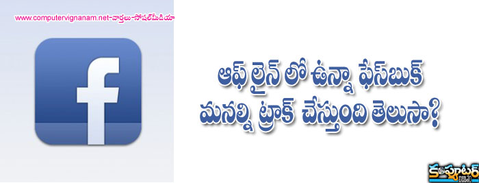 ఆఫ్ లైన్ లో ఉన్నా ఫేస్ బుక్ మనల్ని ట్రాక్ చేస్తుంది తెలుసా?