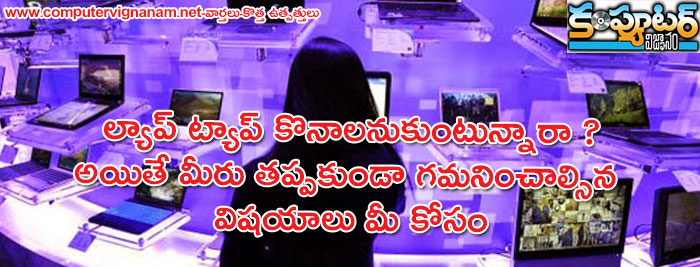 ల్యాప్ ట్యాప్ కొనాలనుకుంటున్నారా ? అయితే మీరు తప్పకుండా గమనించాల్సిన విషయాలు మీ కోసం